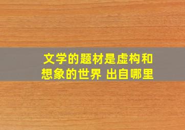 文学的题材是虚构和想象的世界 出自哪里